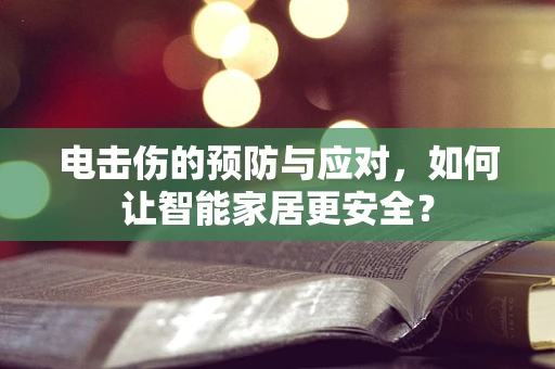 电击伤的预防与应对，如何让智能家居更安全？
