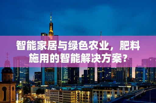 智能家居与绿色农业，肥料施用的智能解决方案？