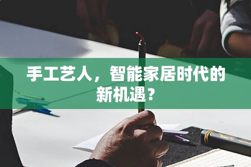 手工艺人，智能家居时代的新机遇？