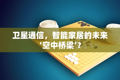 卫星通信，智能家居的未来‘空中桥梁’？