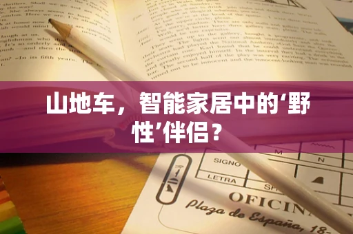 山地车，智能家居中的‘野性’伴侣？