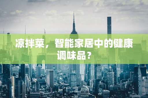 凉拌菜，智能家居中的健康调味品？