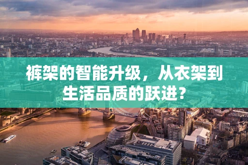 裤架的智能升级，从衣架到生活品质的跃进？