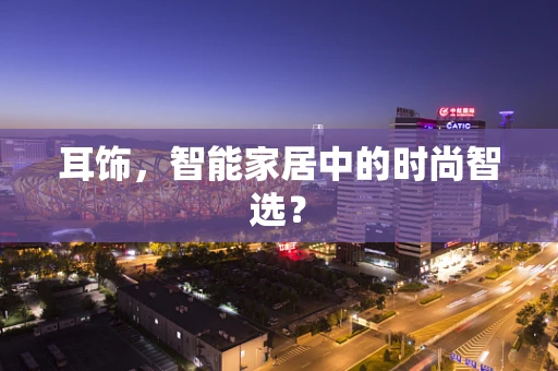 耳饰，智能家居中的时尚智选？