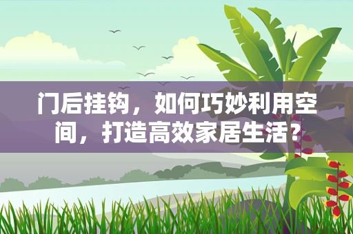 门后挂钩，如何巧妙利用空间，打造高效家居生活？