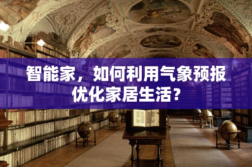 智能家，如何利用气象预报优化家居生活？