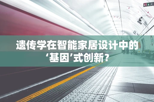 遗传学在智能家居设计中的‘基因’式创新？