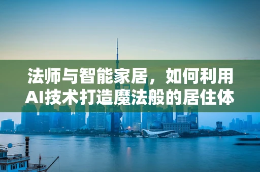 法师与智能家居，如何利用AI技术打造魔法般的居住体验？