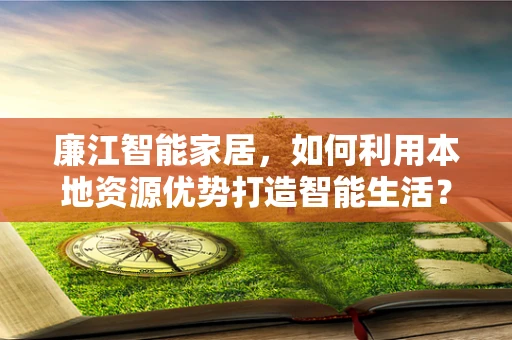 廉江智能家居，如何利用本地资源优势打造智能生活？