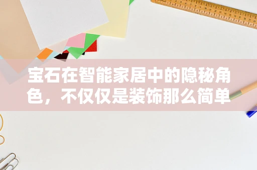 宝石在智能家居中的隐秘角色，不仅仅是装饰那么简单？