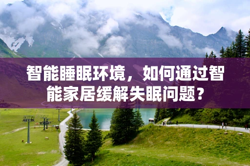 智能睡眠环境，如何通过智能家居缓解失眠问题？
