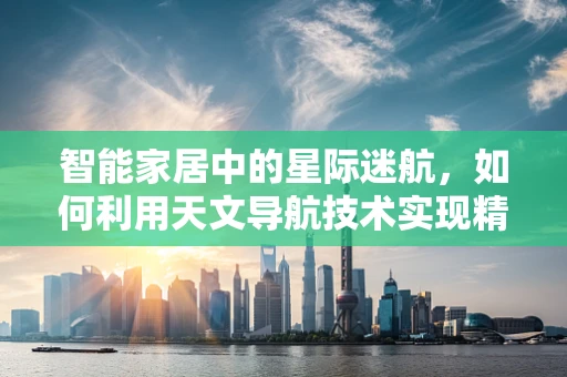 智能家居中的星际迷航，如何利用天文导航技术实现精准定位？