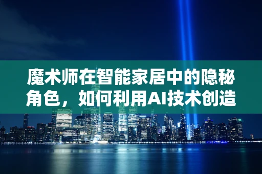 魔术师在智能家居中的隐秘角色，如何利用AI技术创造不可思议的体验？