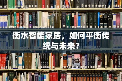 衡水智能家居，如何平衡传统与未来？