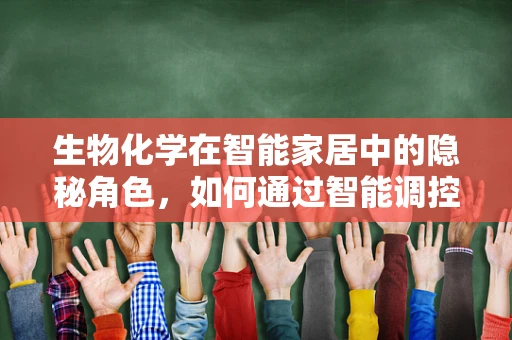 生物化学在智能家居中的隐秘角色，如何通过智能调控提升居住健康？