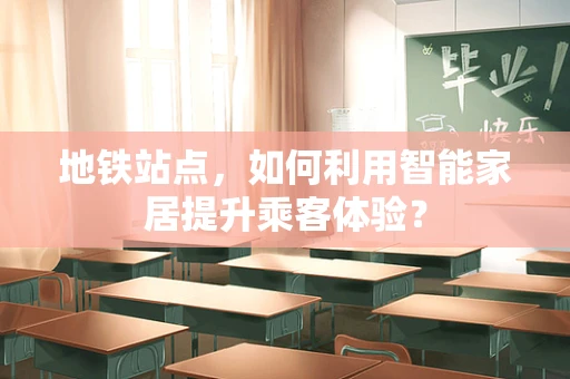地铁站点，如何利用智能家居提升乘客体验？
