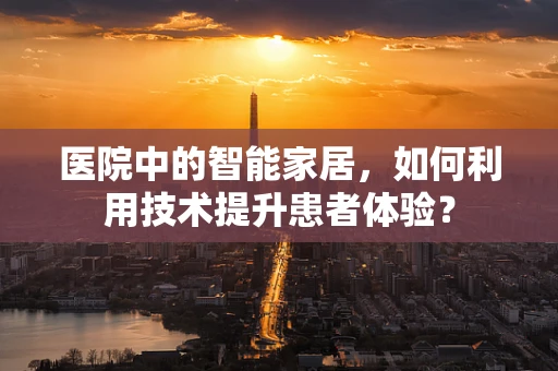 医院中的智能家居，如何利用技术提升患者体验？