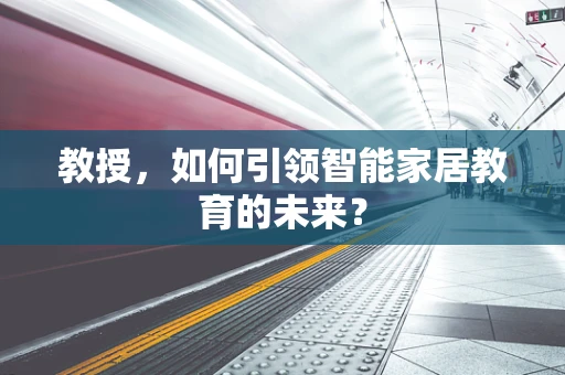 教授，如何引领智能家居教育的未来？