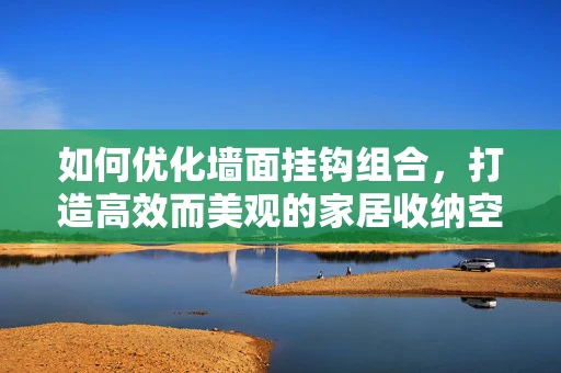 如何优化墙面挂钩组合，打造高效而美观的家居收纳空间？