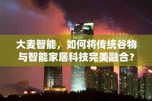 大麦智能，如何将传统谷物与智能家居科技完美融合？
