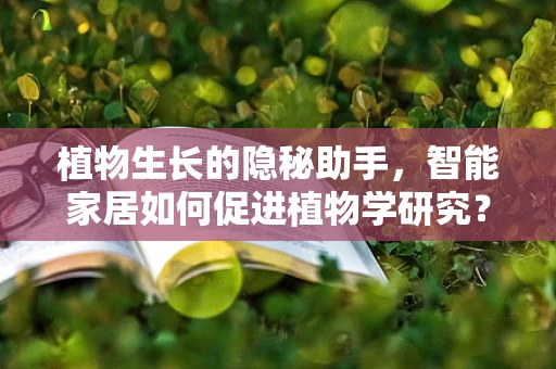植物生长的隐秘助手，智能家居如何促进植物学研究？