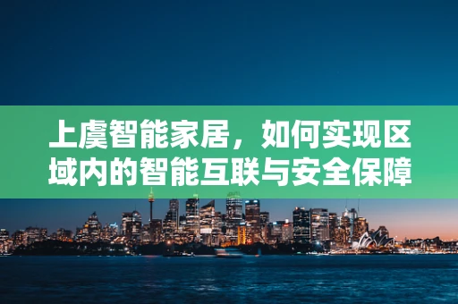 上虞智能家居，如何实现区域内的智能互联与安全保障？