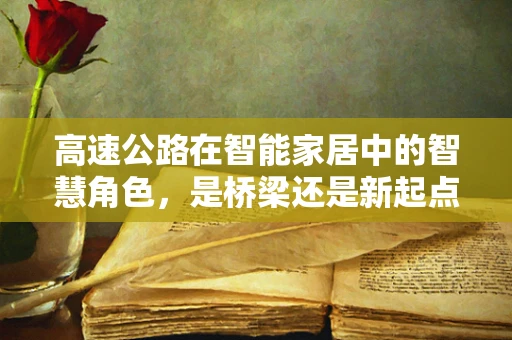 高速公路在智能家居中的智慧角色，是桥梁还是新起点？