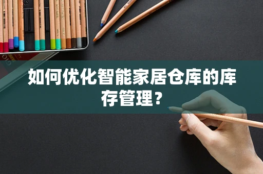 如何优化智能家居仓库的库存管理？