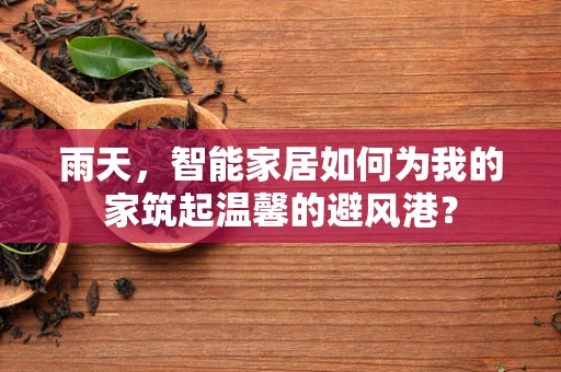 雨天，智能家居如何为我的家筑起温馨的避风港？