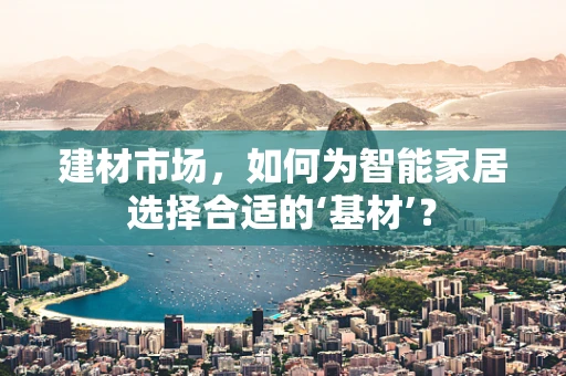 建材市场，如何为智能家居选择合适的‘基材’？