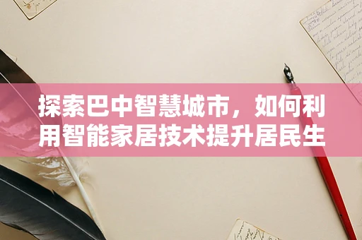 探索巴中智慧城市，如何利用智能家居技术提升居民生活质量？