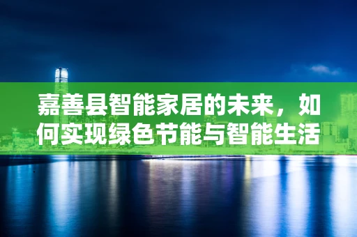 嘉善县智能家居的未来，如何实现绿色节能与智能生活的和谐共存？