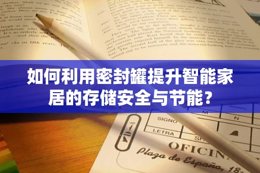如何利用密封罐提升智能家居的存储安全与节能？