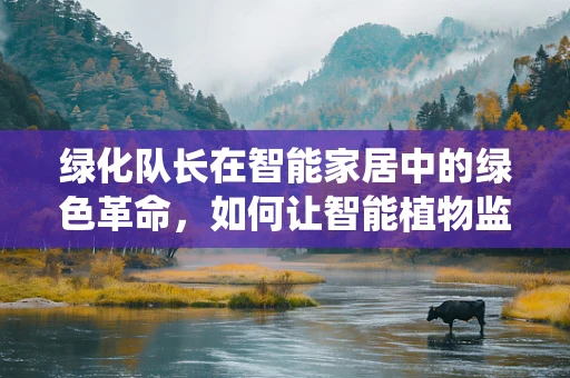 绿化队长在智能家居中的绿色革命，如何让智能植物监测系统成为家庭绿化的得力助手？