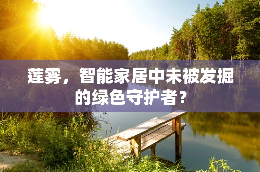 莲雾，智能家居中未被发掘的绿色守护者？