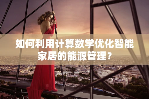 如何利用计算数学优化智能家居的能源管理？