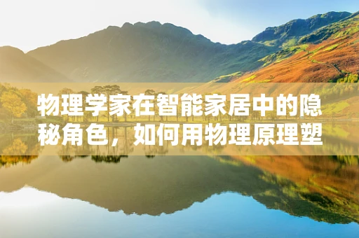 物理学家在智能家居中的隐秘角色，如何用物理原理塑造未来生活？