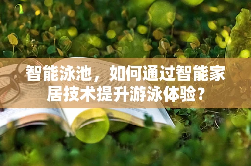 智能泳池，如何通过智能家居技术提升游泳体验？