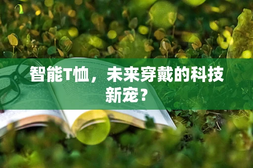 智能T恤，未来穿戴的科技新宠？