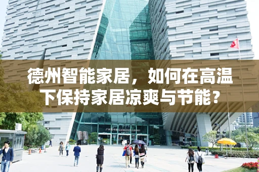 德州智能家居，如何在高温下保持家居凉爽与节能？