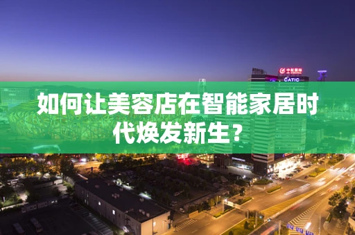 如何让美容店在智能家居时代焕发新生？