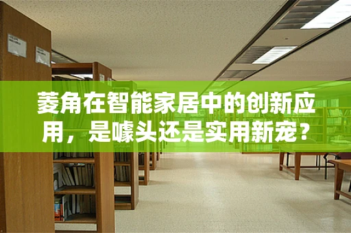 菱角在智能家居中的创新应用，是噱头还是实用新宠？