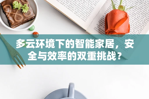 多云环境下的智能家居，安全与效率的双重挑战？