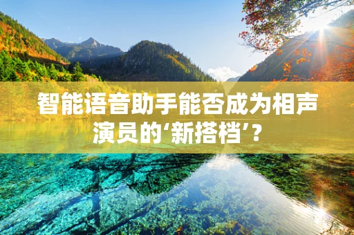 智能语音助手能否成为相声演员的‘新搭档’？