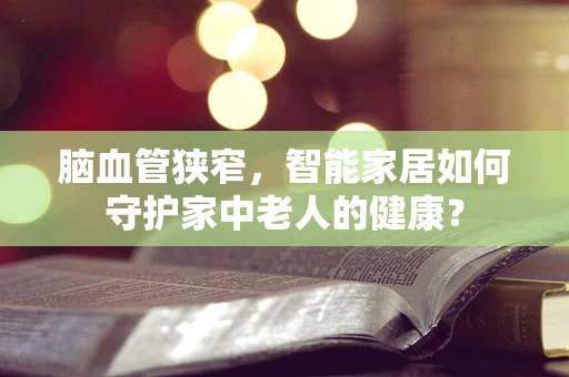 脑血管狭窄，智能家居如何守护家中老人的健康？