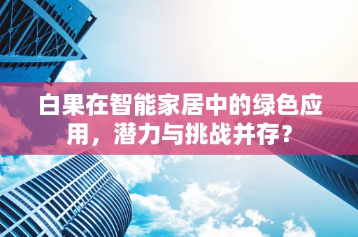 白果在智能家居中的绿色应用，潜力与挑战并存？