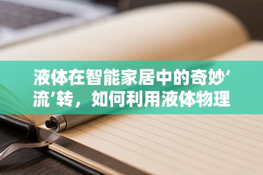 液体在智能家居中的奇妙‘流’转，如何利用液体物理学优化家居设计？
