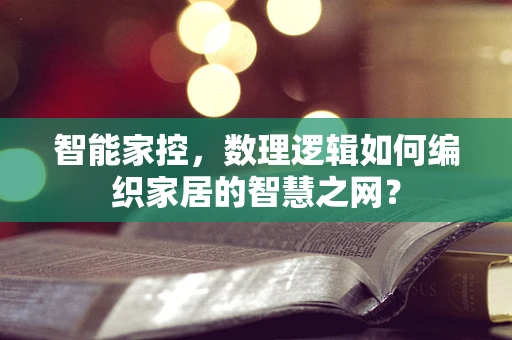 智能家控，数理逻辑如何编织家居的智慧之网？
