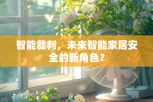 智能裁判，未来智能家居安全的新角色？