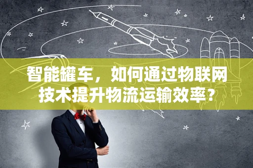 智能罐车，如何通过物联网技术提升物流运输效率？